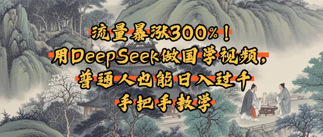 流量暴涨300%！用DeepSeek做国学视频，普通人也能日入过千-疯来资源