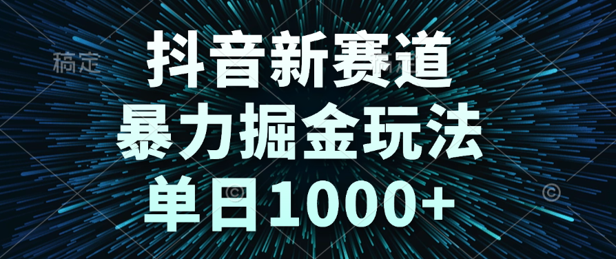 抖音新赛道，暴力掘金玩法，单日1000+-疯来资源