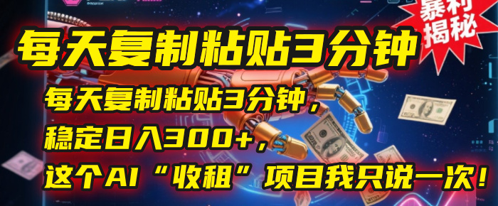 每天复制粘贴3分钟，稳定日入300+，这个AI“收租”项目我只说一次！-疯来资源