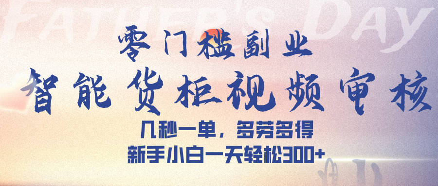 智能货柜视频审核，几秒一单，多劳多得，新手小白一天轻松 300➕-疯来资源