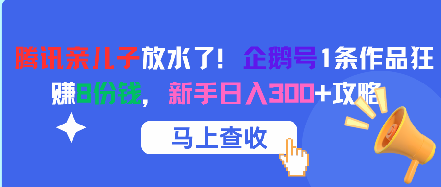 腾讯亲儿子放水了！企鹅号1条作品狂赚8份钱，新手日入300+攻略-疯来资源
